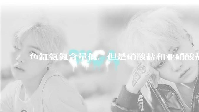 鱼缸氨氮含量低，但是硝酸盐和亚硝酸盐爆表，已经一个多周了，咋办？