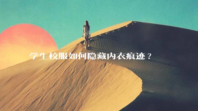 学生校服如何隐藏内衣痕迹?